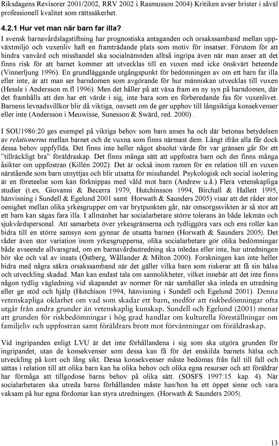 Förutom för att hindra vanvård och misshandel ska socialnämnden alltså ingripa även när man anser att det finns risk för att barnet kommer att utvecklas till en vuxen med icke önskvärt beteende