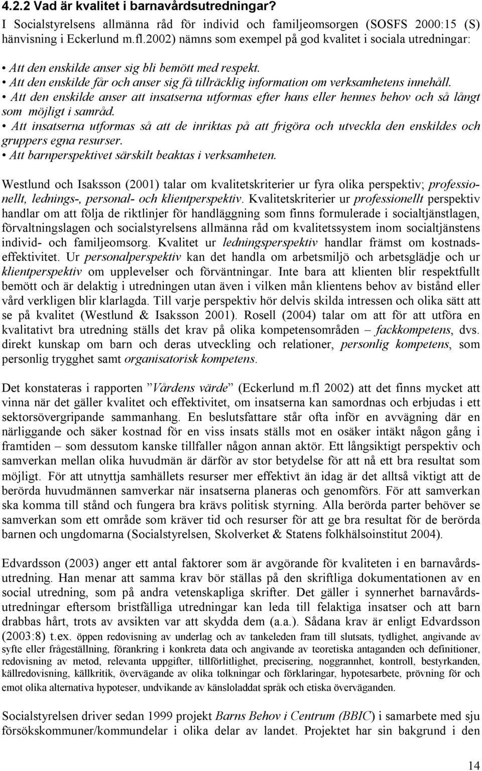 Att den enskilde får och anser sig få tillräcklig information om verksamhetens innehåll. Att den enskilde anser att insatserna utformas efter hans eller hennes behov och så långt som möjligt i samråd.