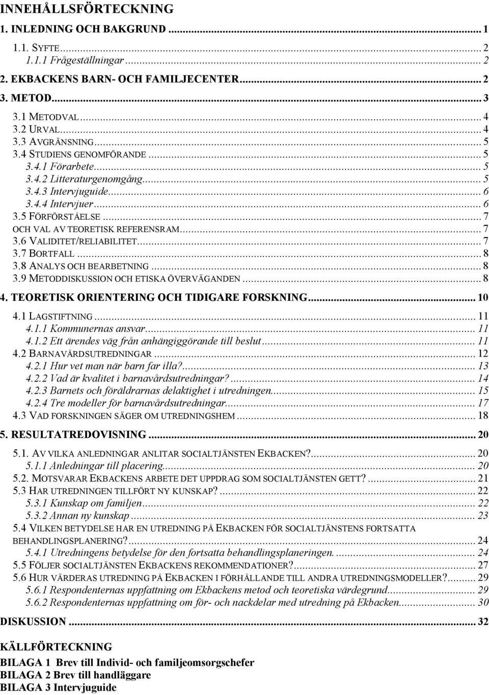 6 VALIDITET/RELIABILITET... 7 3.7 BORTFALL... 8 3.8 ANALYS OCH BEARBETNING... 8 3.9 METODDISKUSSION OCH ETISKA ÖVERVÄGANDEN... 8 4. TEORETISK ORIENTERING OCH TIDIGARE FORSKNING... 10 4.1 LAGSTIFTNING.