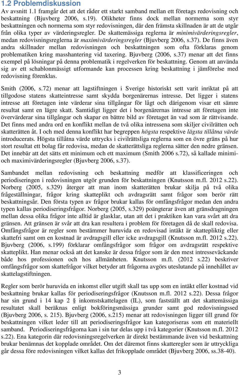 De skattemässiga reglerna är minimivärderingsregler, medan redovisningsreglerna är maximivärderingsregler (Bjuvberg 2006, s.37).