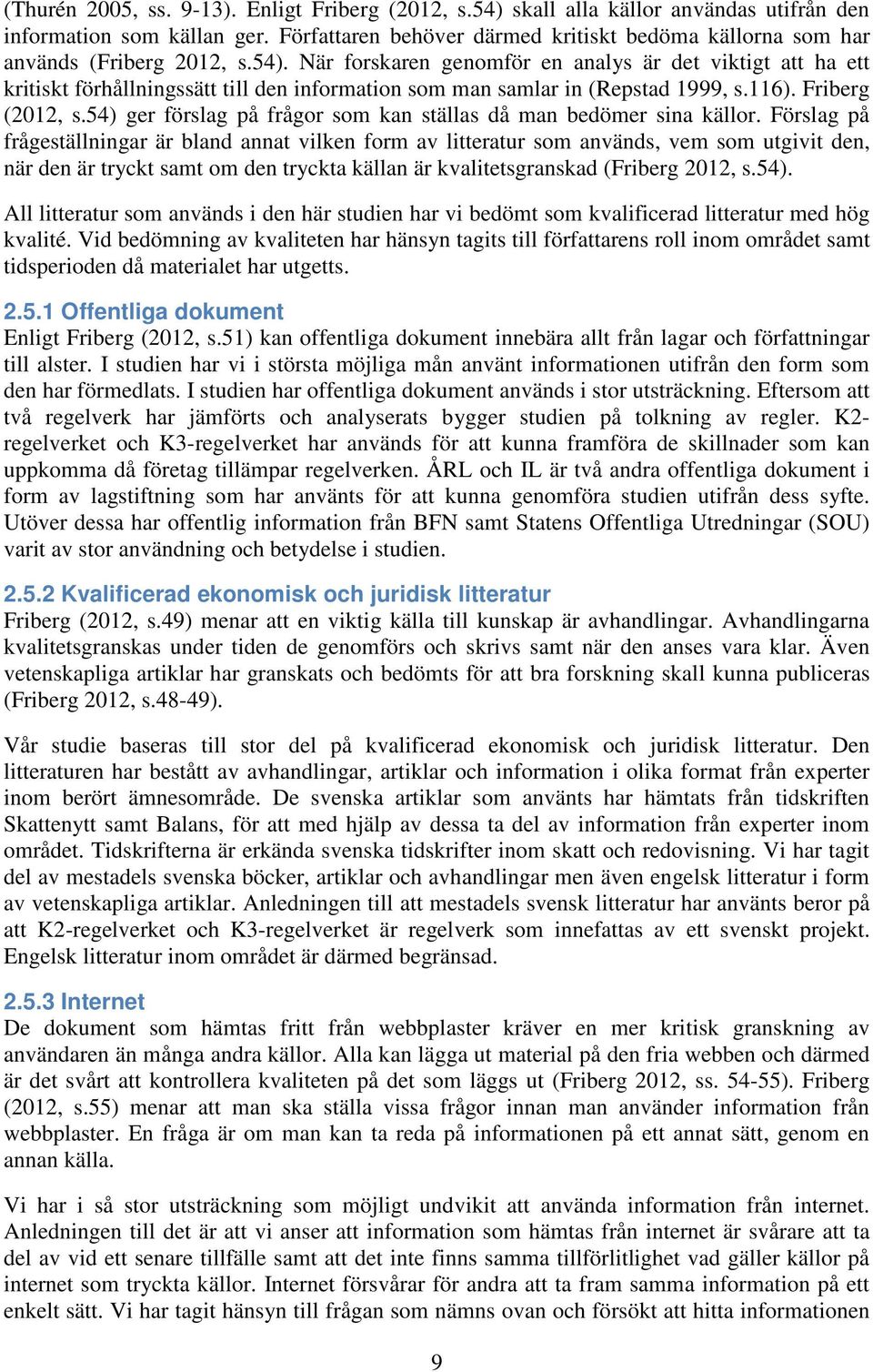 När forskaren genomför en analys är det viktigt att ha ett kritiskt förhållningssätt till den information som man samlar in (Repstad 1999, s.116). Friberg (2012, s.