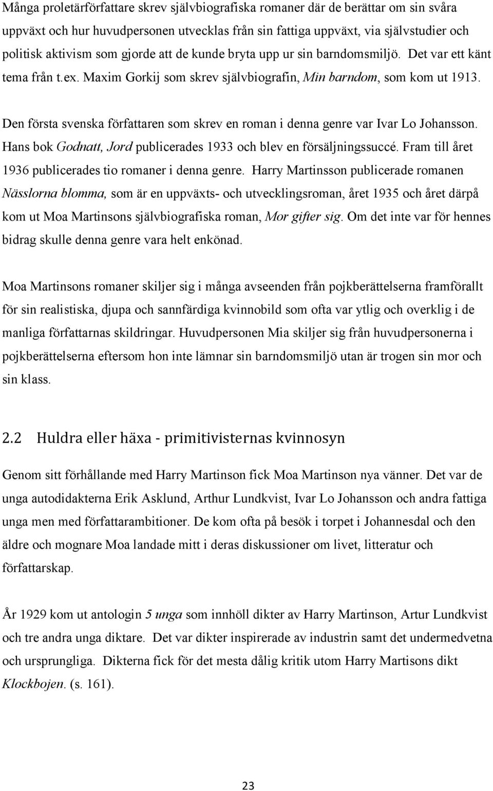 Den första svenska författaren som skrev en roman i denna genre var Ivar Lo Johansson. Hans bok Godnatt, Jord publicerades 1933 och blev en försäljningssuccé.