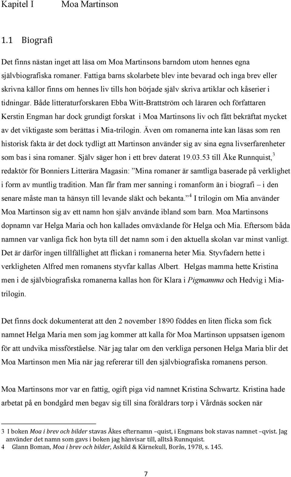 Både litteraturforskaren Ebba Witt-Brattström och läraren och författaren Kerstin Engman har dock grundigt forskat i Moa Martinsons liv och fått bekräftat mycket av det viktigaste som berättas i