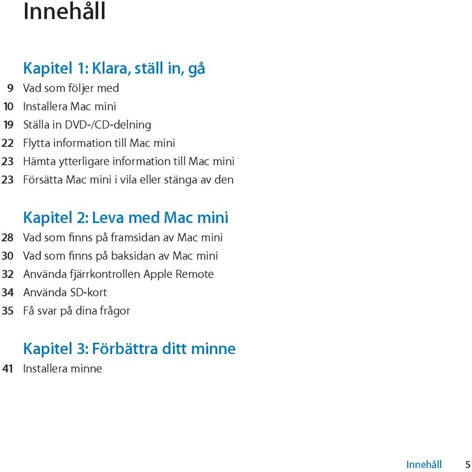 Kapitel 2: Leva med Mac mini 28 Vad som finns på framsidan av Mac mini 30 Vad som finns på baksidan av Mac mini 32 Använda