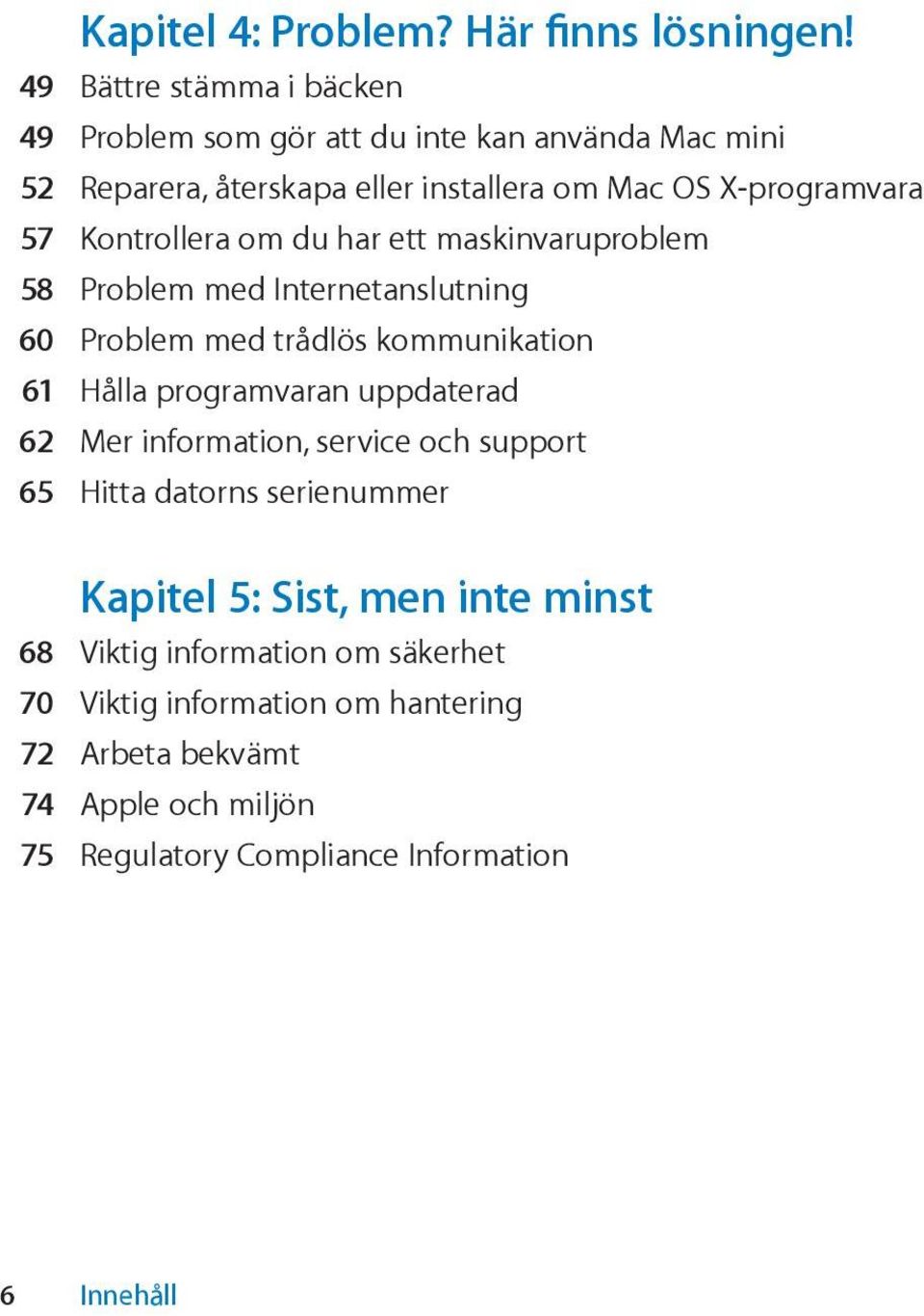 Kontrollera om du har ett maskinvaruproblem 58 Problem med Internetanslutning 60 Problem med trådlös kommunikation 61 Hålla programvaran uppdaterad