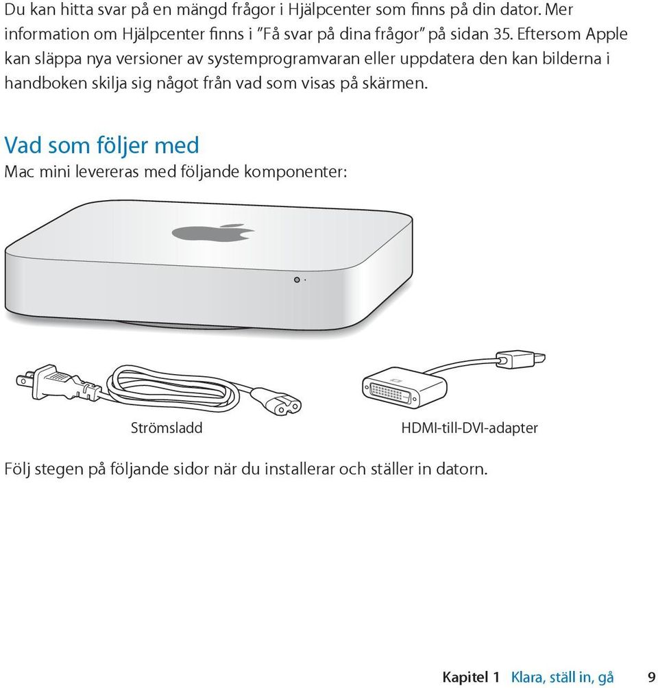 Eftersom Apple kan släppa nya versioner av systemprogramvaran eller uppdatera den kan bilderna i handboken skilja sig något