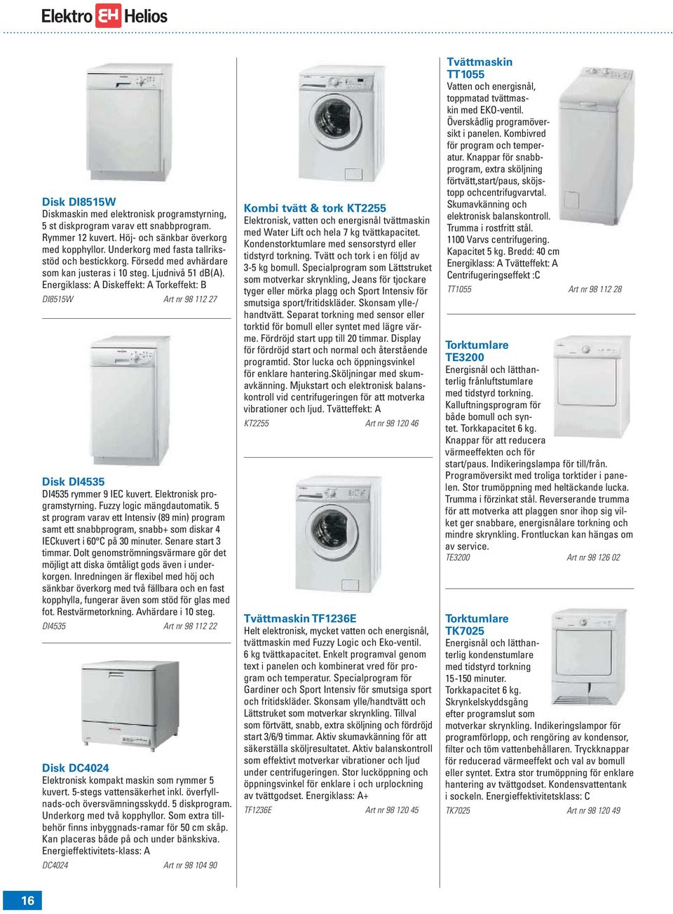 Energiklass: A Diskeffekt: A Torkeffekt: B DI8515W Art nr 98 112 27 Disk DI4535 DI4535 rymmer 9 IEC kuvert. Elektronisk programstyrning. Fuzzy logic mängdautomatik.