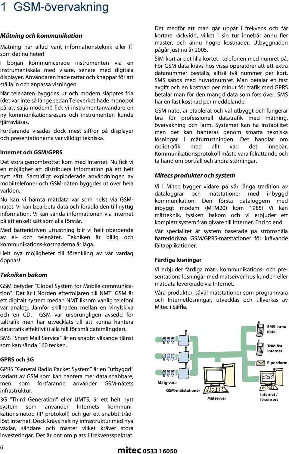 När telenäten byggdes ut och modem släpptes fria (det var inte så länge sedan Televerket hade monopol på att sälja modem!