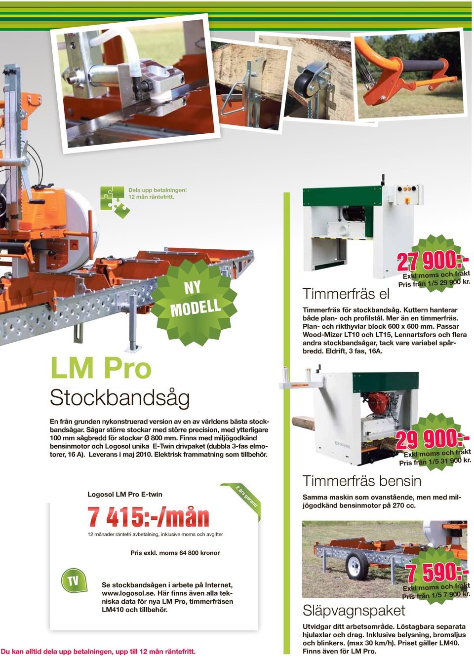 Stockbandsåg En från grunden nykonstruerad version av en av världens bästa stockbandsågar. Sågar större stockar med större precision, med ytterligare 100 mm sågbredd för stockar Ø 800 mm.