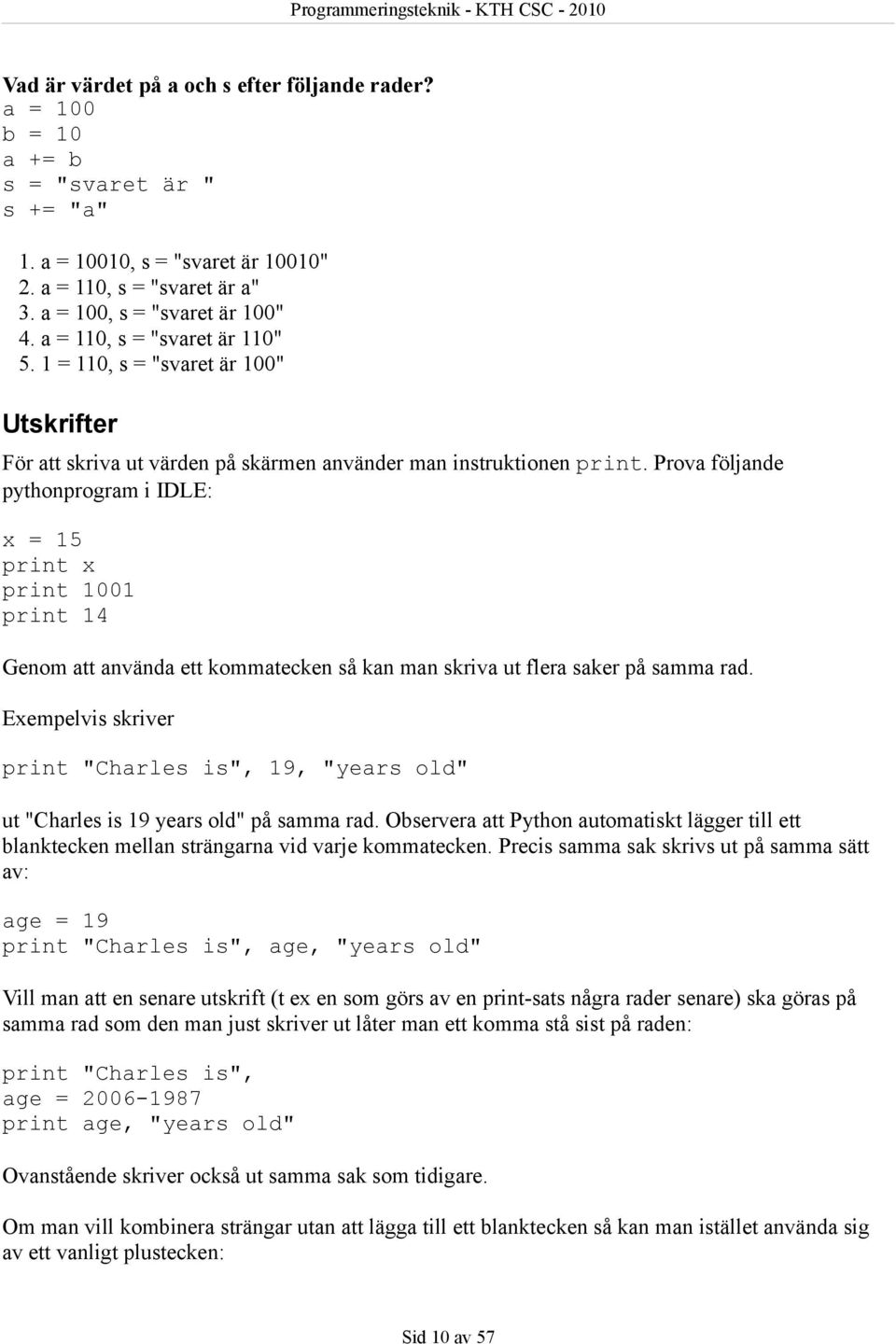 Prova följande pythonprogram i IDLE: x = 15 print x print 1001 print 14 Genom att använda ett kommatecken så kan man skriva ut flera saker på samma rad.