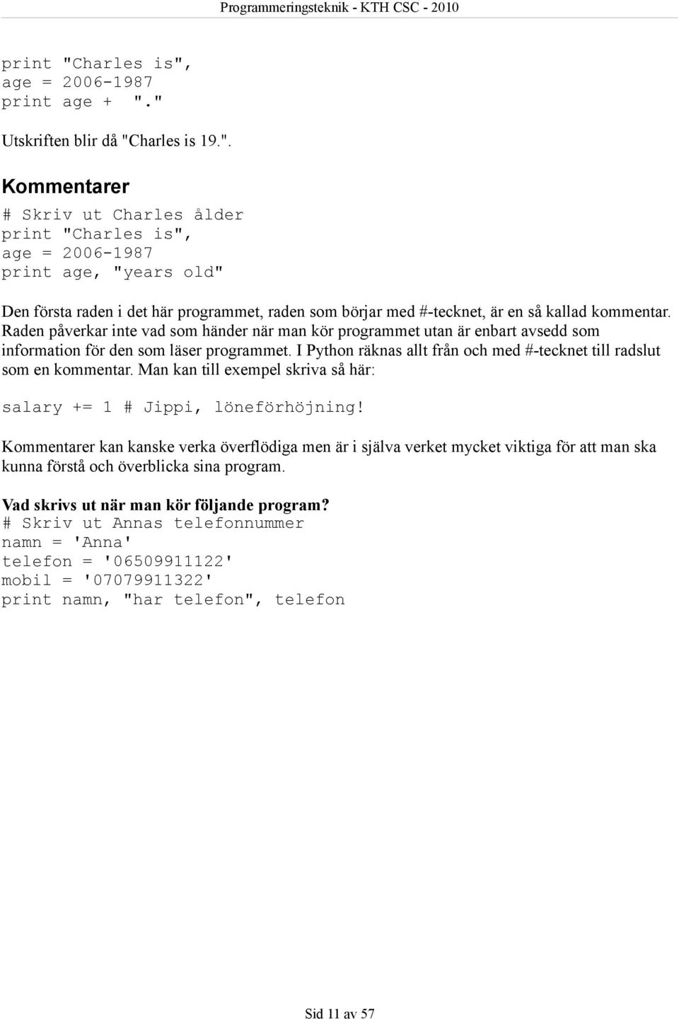 Raden påverkar inte vad som händer när man kör programmet utan är enbart avsedd som information för den som läser programmet. I Python räknas allt från och med #-tecknet till radslut som en kommentar.