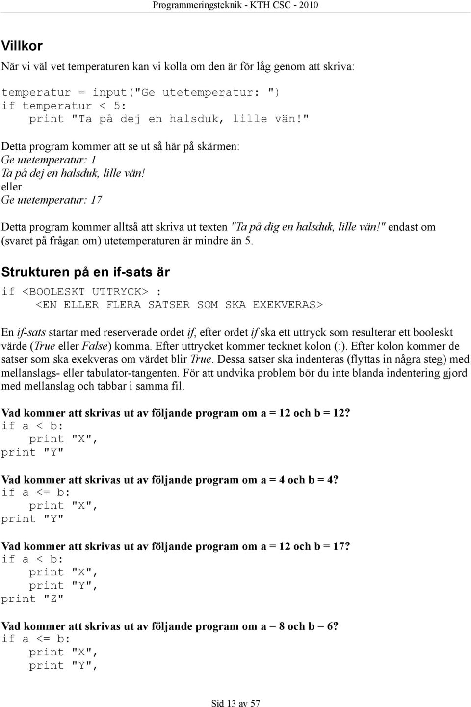 eller Ge utetemperatur: 17 Detta program kommer alltså att skriva ut texten "Ta på dig en halsduk, lille vän!" endast om (svaret på frågan om) utetemperaturen är mindre än 5.