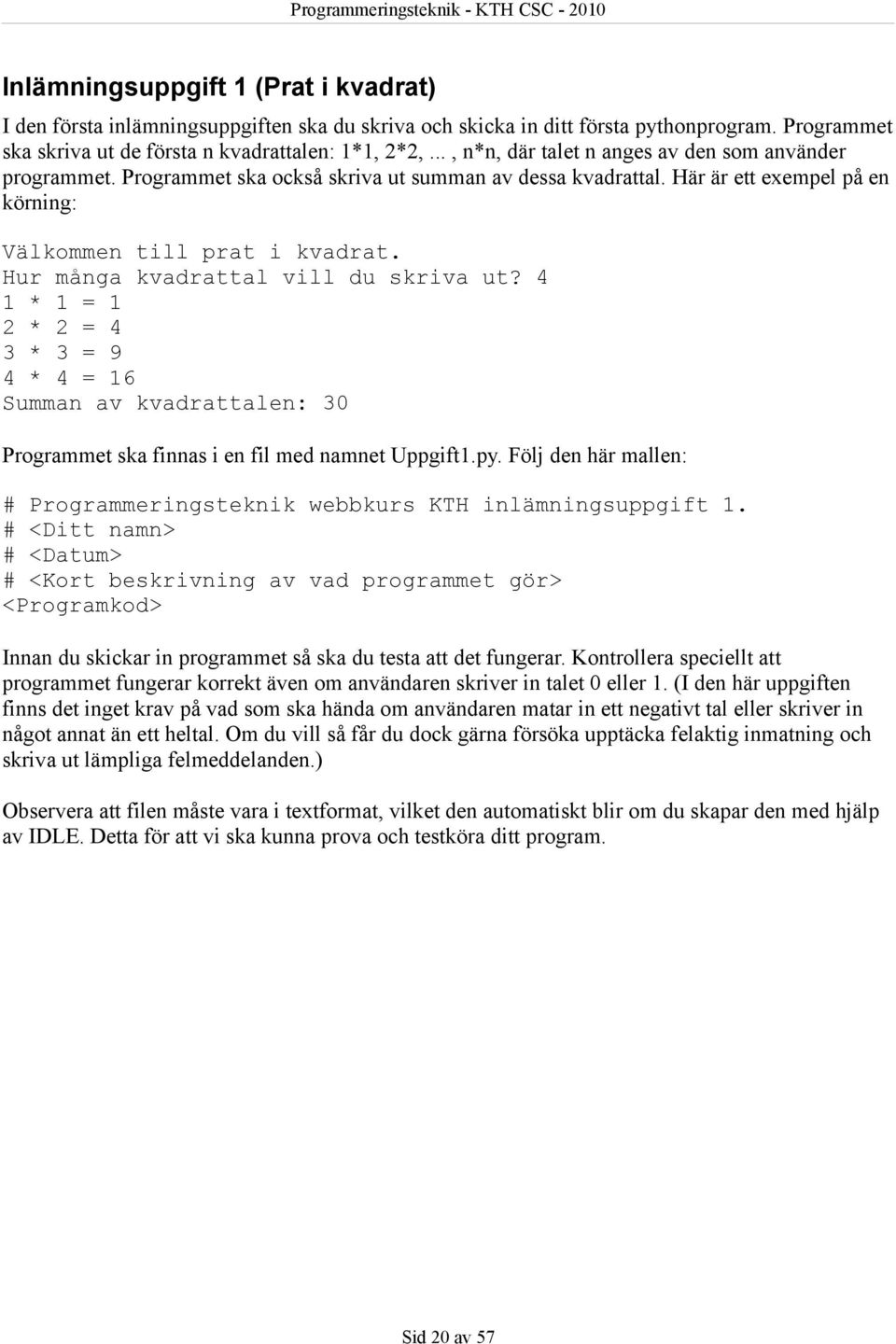 Hur många kvadrattal vill du skriva ut? 4 1 * 1 = 1 2 * 2 = 4 3 * 3 = 9 4 * 4 = 16 Summan av kvadrattalen: 30 Programmet ska finnas i en fil med namnet Uppgift1.py.