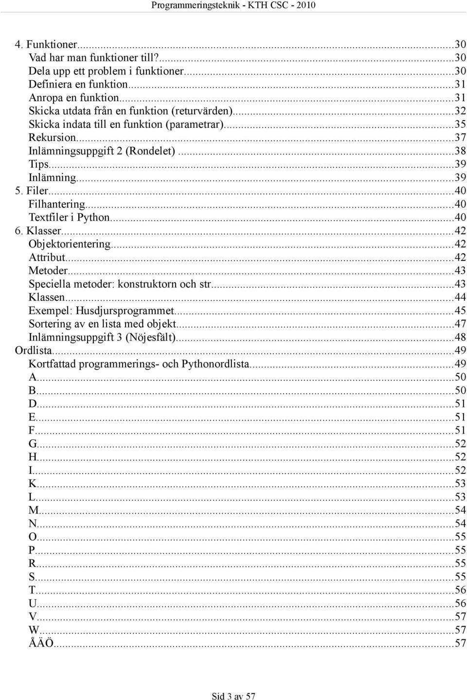 ..42 Objektorientering...42 Attribut...42 Metoder...43 Speciella metoder: konstruktorn och str...43 Klassen...44 Exempel: Husdjursprogrammet...45 Sortering av en lista med objekt.