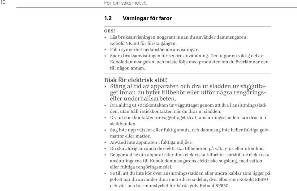 Stäng alltid av apparaten och dra ut sladden ur vägguttaget innan du byter tillbehör eller utför några rengöringseller underhållsarbeten.