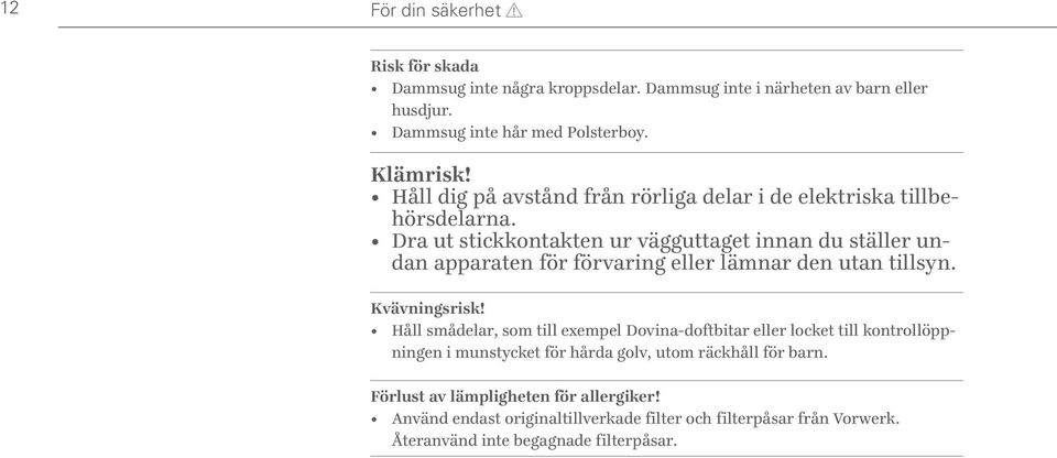 Dra ut stickkontakten ur vägguttaget innan du ställer undan apparaten för förvaring eller lämnar den utan tillsyn. Kvävningsrisk!