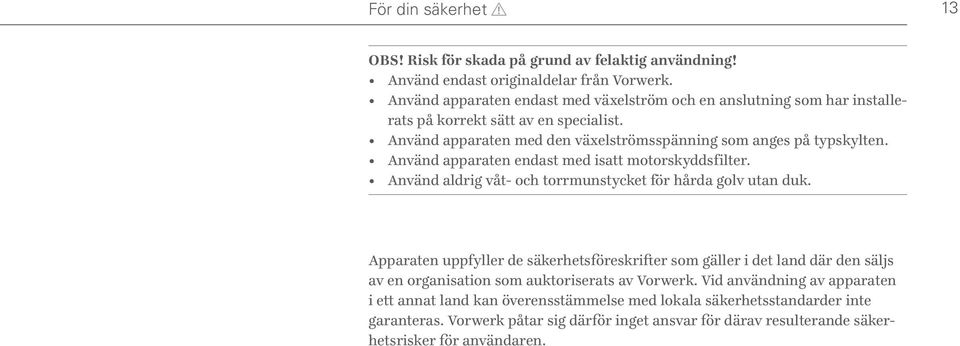 Använd apparaten endast med isatt motorskyddsfilter. Använd aldrig våt- och torrmunstycket för hårda golv utan duk.