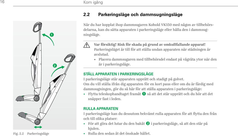 2 Var försiktig! Risk för skada på grund av omkullfallande apparat! Parkeringsläget är till för att ställa undan apparaten när städningen är avslutad.