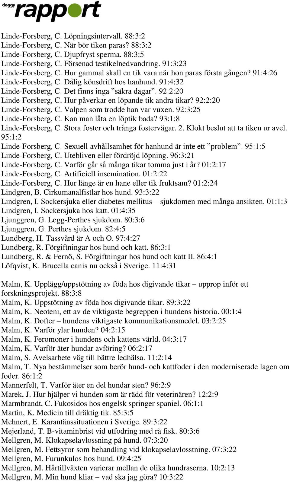 92:2:20 Linde-Forsberg, C. Hur påverkar en löpande tik andra tikar? 92:2:20 Linde-Forsberg, C. Valpen som trodde han var vuxen. 92:3:25 Linde-Forsberg, C. Kan man låta en löptik bada?