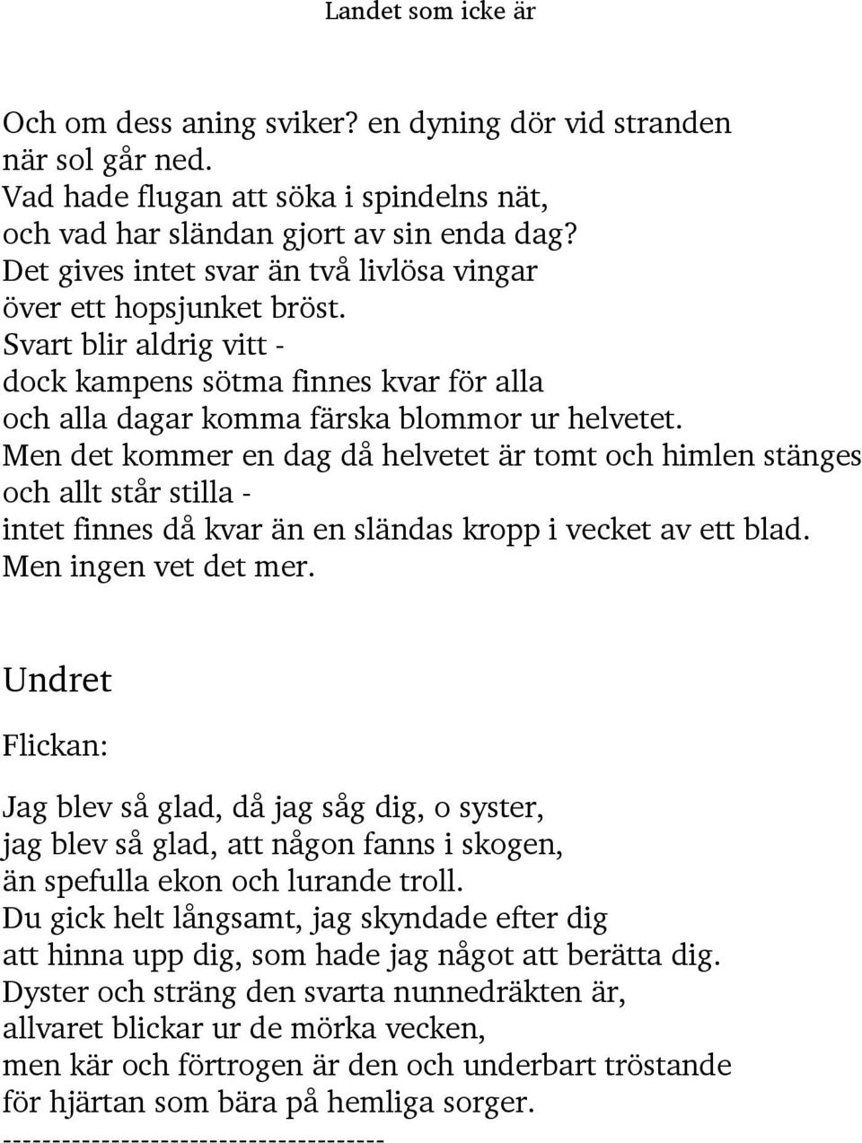 Men det kommer en dag då helvetet är tomt och himlen stänges och allt står stilla - intet finnes då kvar än en sländas kropp i vecket av ett blad. Men ingen vet det mer.