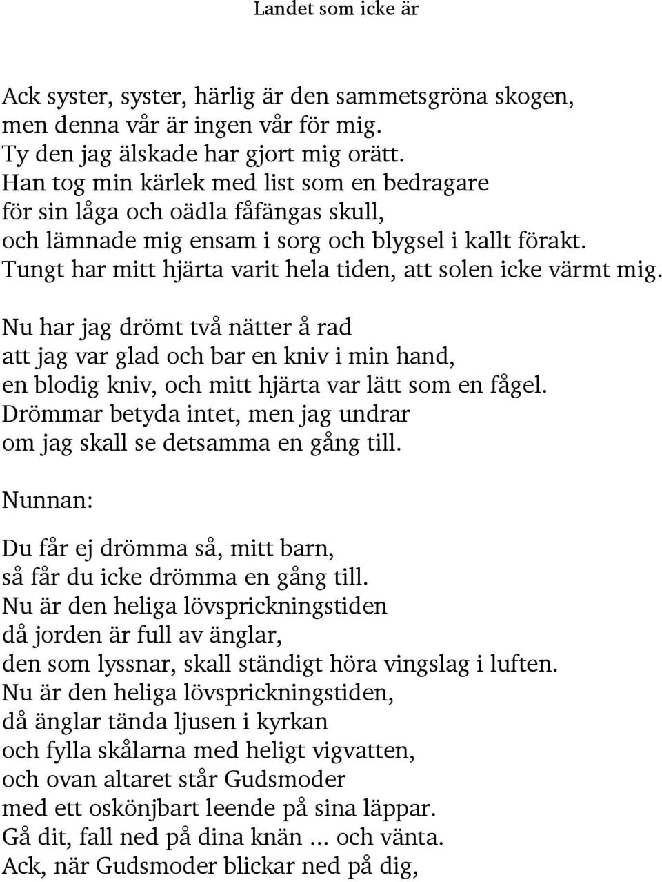 Tungt har mitt hjärta varit hela tiden, att solen icke värmt mig. Nu har jag drömt två nätter å rad att jag var glad och bar en kniv i min hand, en blodig kniv, och mitt hjärta var lätt som en fågel.