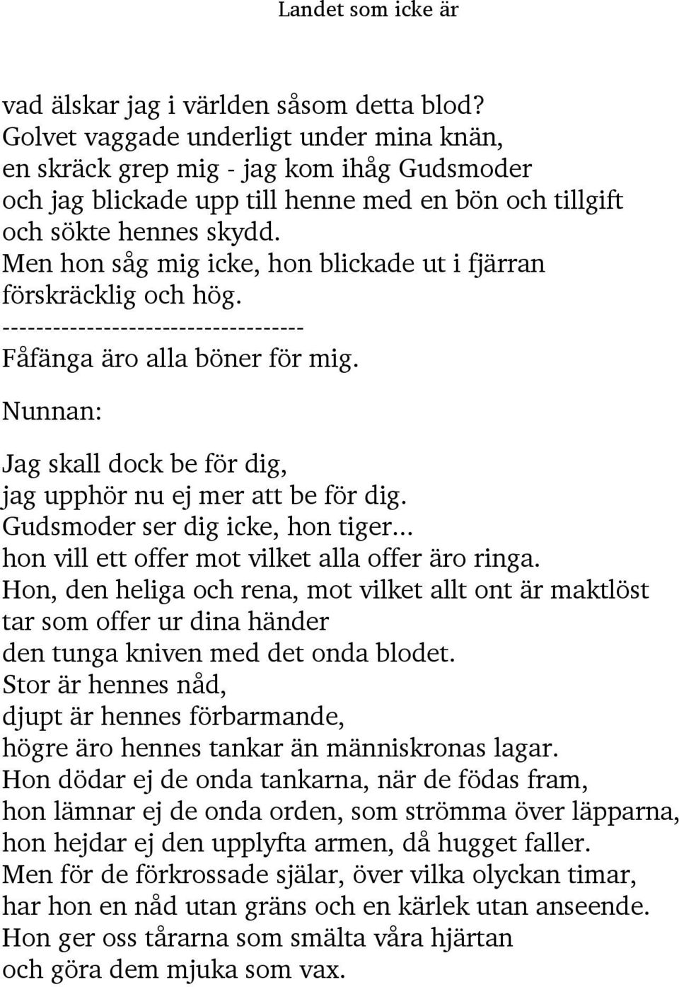 Men hon såg mig icke, hon blickade ut i fjärran förskräcklig och hög. ------------------------------------ Fåfänga äro alla böner för mig.