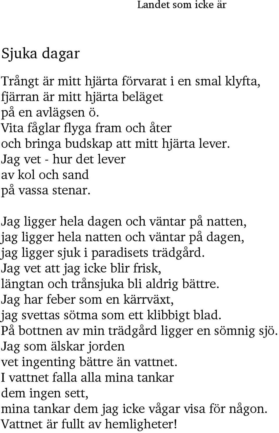 Jag vet att jag icke blir frisk, längtan och trånsjuka bli aldrig bättre. Jag har feber som en kärrväxt, jag svettas sötma som ett klibbigt blad.