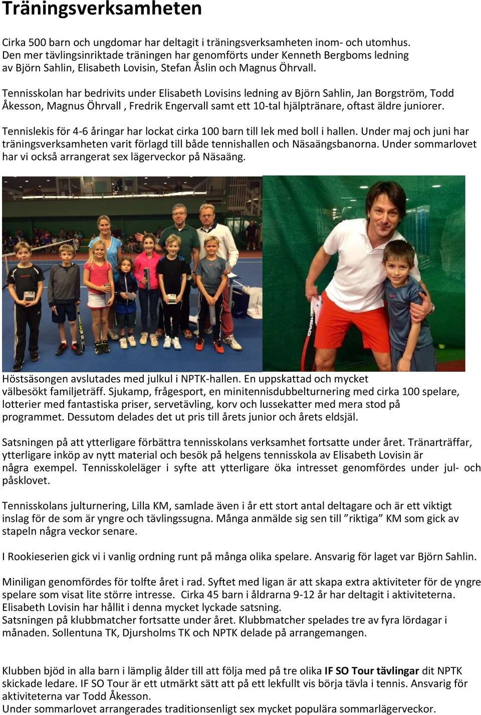 Tennisskolan har bedrivits under Elisabeth Lovisins ledning av Björn Sahlin, Jan Borgström, Todd Åkesson, Magnus Öhrvall, Fredrik Engervall samt ett 10-tal hjälptränare, oftast äldre juniorer.