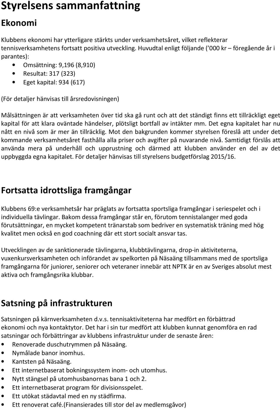 verksamheten över tid ska gå runt och att det ständigt finns ett tillräckligt eget kapital för att klara oväntade händelser, plötsligt bortfall av intäkter mm.