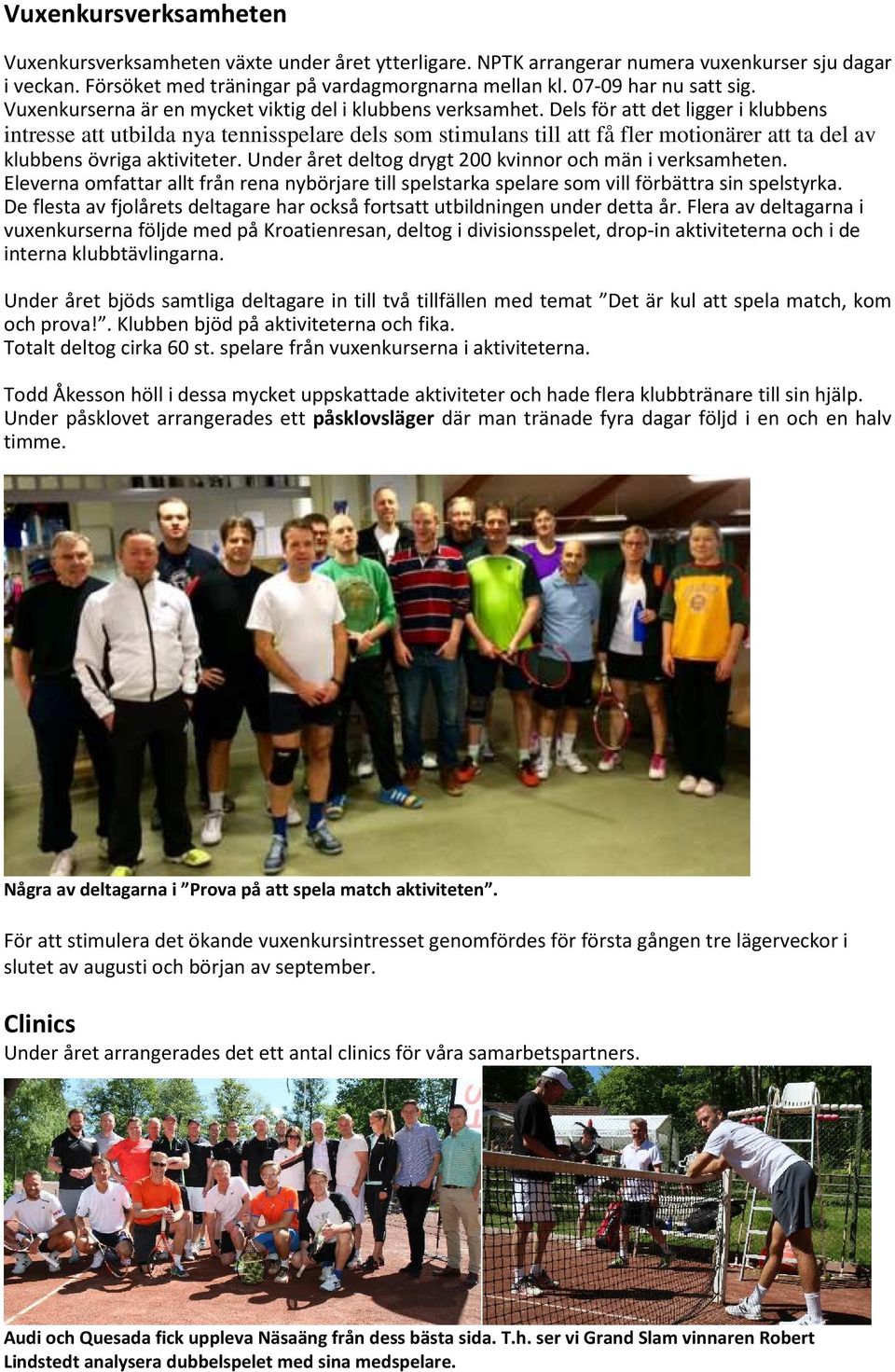 Dels för att det ligger i klubbens intresse att utbilda nya tennisspelare dels som stimulans till att få fler motionärer att ta del av klubbens övriga aktiviteter.