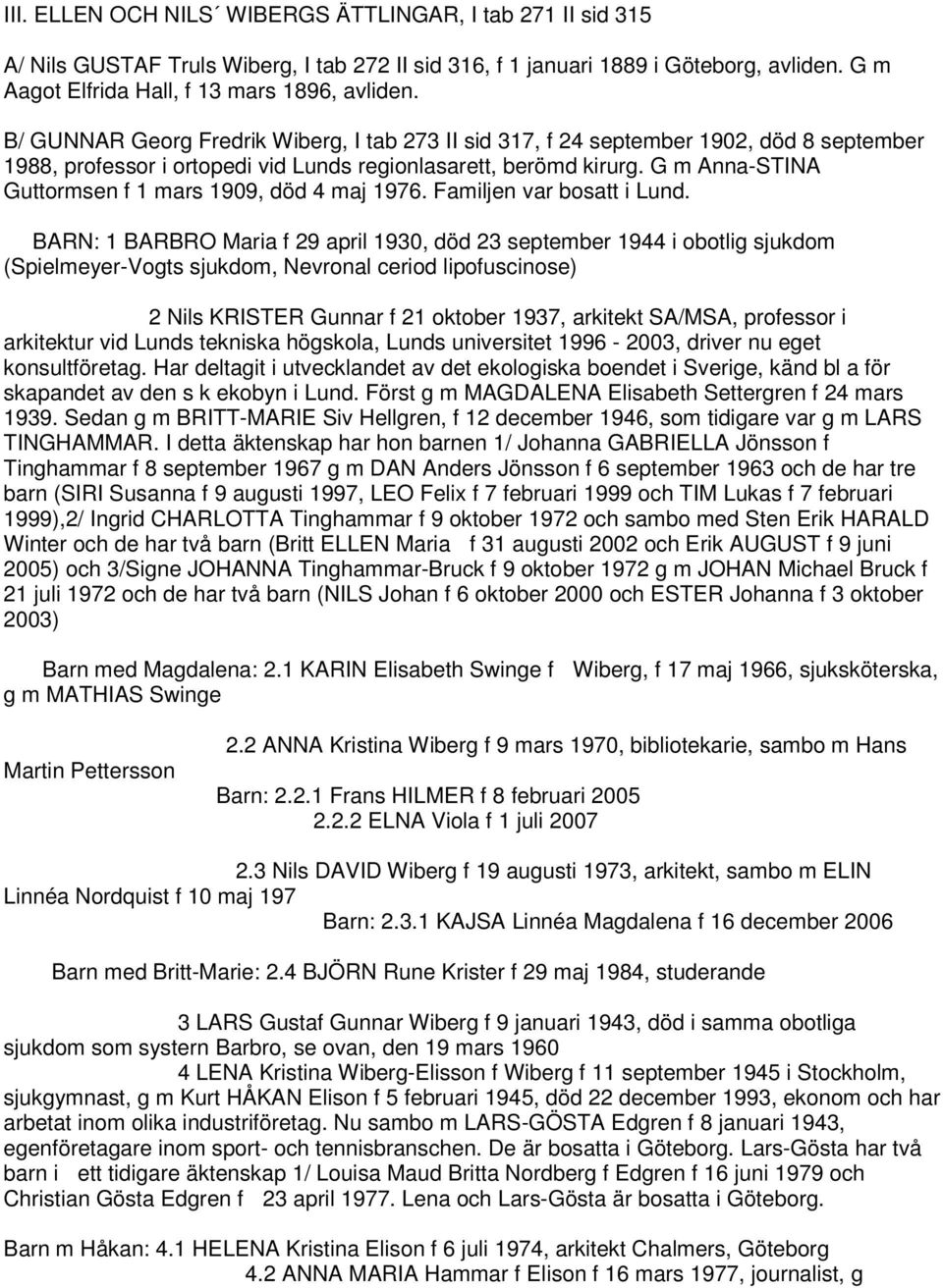 G m Anna-STINA Guttormsen f 1 mars 1909, död 4 maj 1976. Familjen var bosatt i Lund.