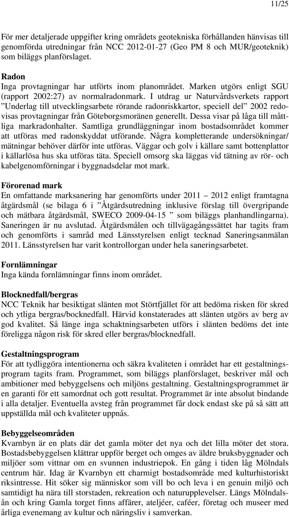 I utdrag ur Naturvårdsverkets rapport Underlag till utvecklingsarbete rörande radonriskkartor, speciell del 2002 redovisas provtagningar från Göteborgsmoränen generellt.