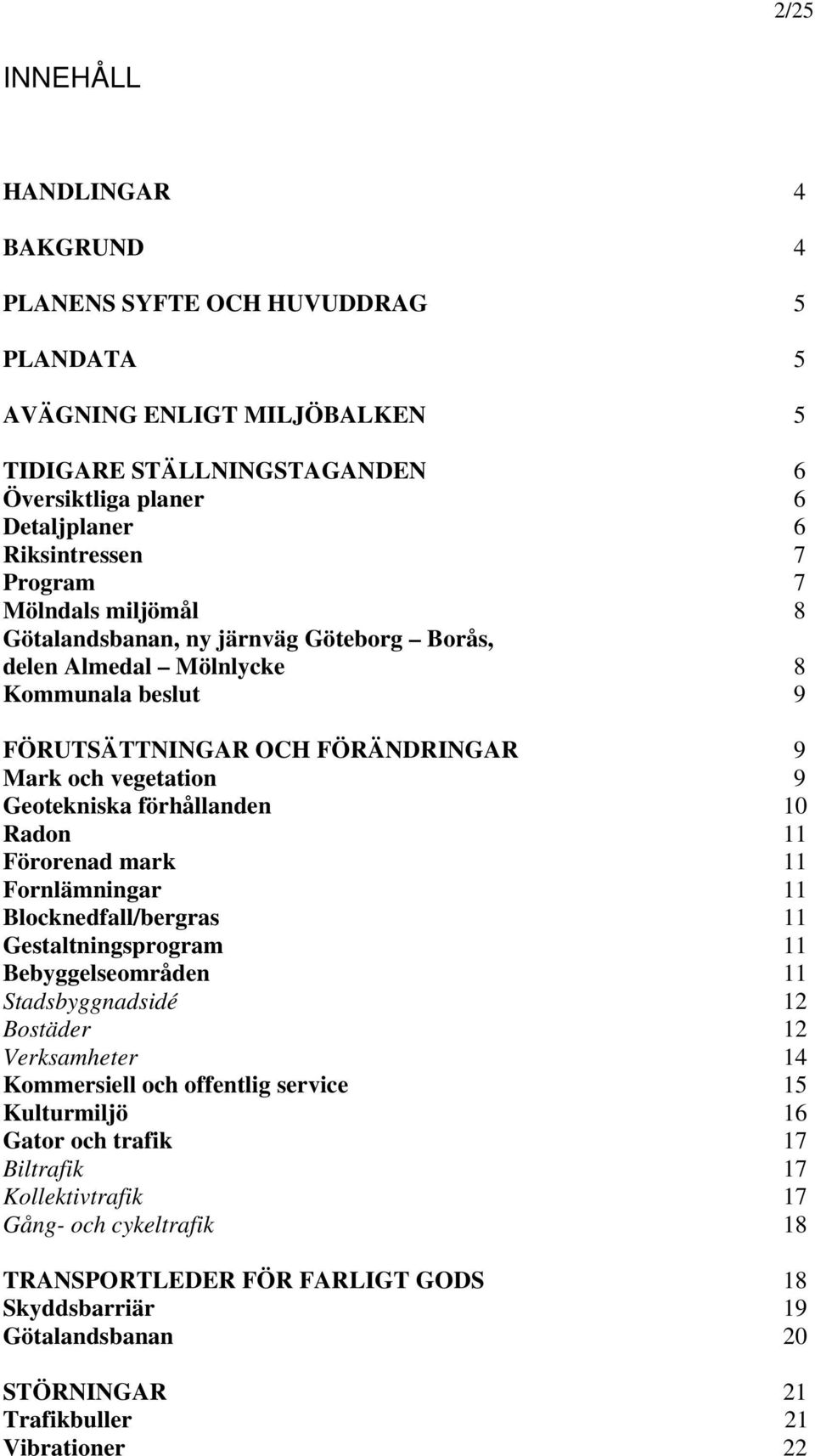 Radon 11 Förorenad mark 11 Fornlämningar 11 Blocknedfall/bergras 11 Gestaltningsprogram 11 Bebyggelseområden 11 Stadsbyggnadsidé 12 Bostäder 12 Verksamheter 14 Kommersiell och offentlig service 15