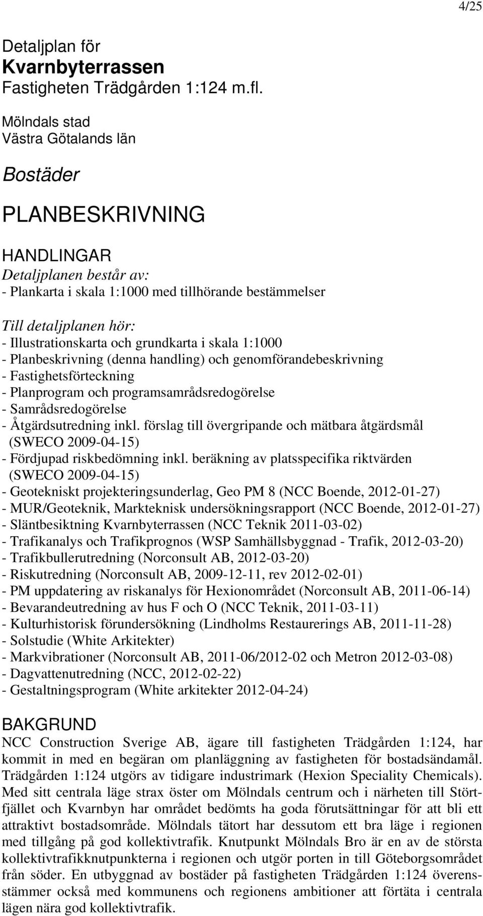 grundkarta i skala 1:1000 - Planbeskrivning (denna handling) och genomförandebeskrivning - Fastighetsförteckning - Planprogram och programsamrådsredogörelse - Samrådsredogörelse - Åtgärdsutredning