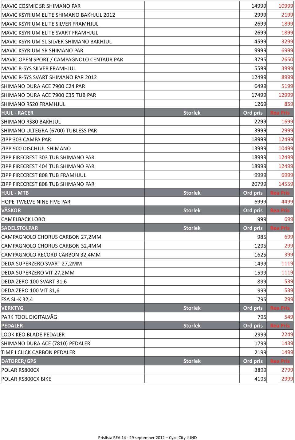 12499 8999 SHIMANO DURA ACE 7900 C24 PAR 6499 5199 SHIMANO DURA ACE 7900 C35 TUB PAR 17499 12999 SHIMANO RS20 FRAMHJUL 1269 859 HJUL - RACER Storlek Ord pris Rea Pris SHIMANO RS80 BAKHJUL 2299 1699