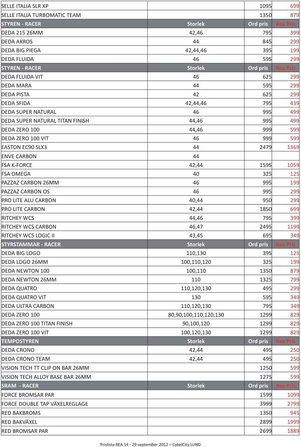 NATURAL TITAN FINISH 44,46 995 499 DEDA ZERO 100 44,46 999 599 DEDA ZERO 100 VIT 46 999 599 EASTON EC90 SLX3 44 2479 1369 ENVE CARBON 44 FSA K-FORCE 42,44 1595 1059 FSA OMEGA 40 325 125 PAZZAZ CARBON