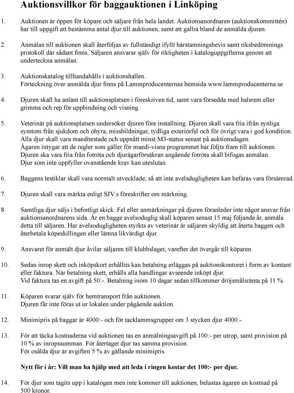 Anmälan till auktionen skall återföljas av fullständigt ifyllt härstamningsbevis samt riksbedömnings protokoll där sådant finns.