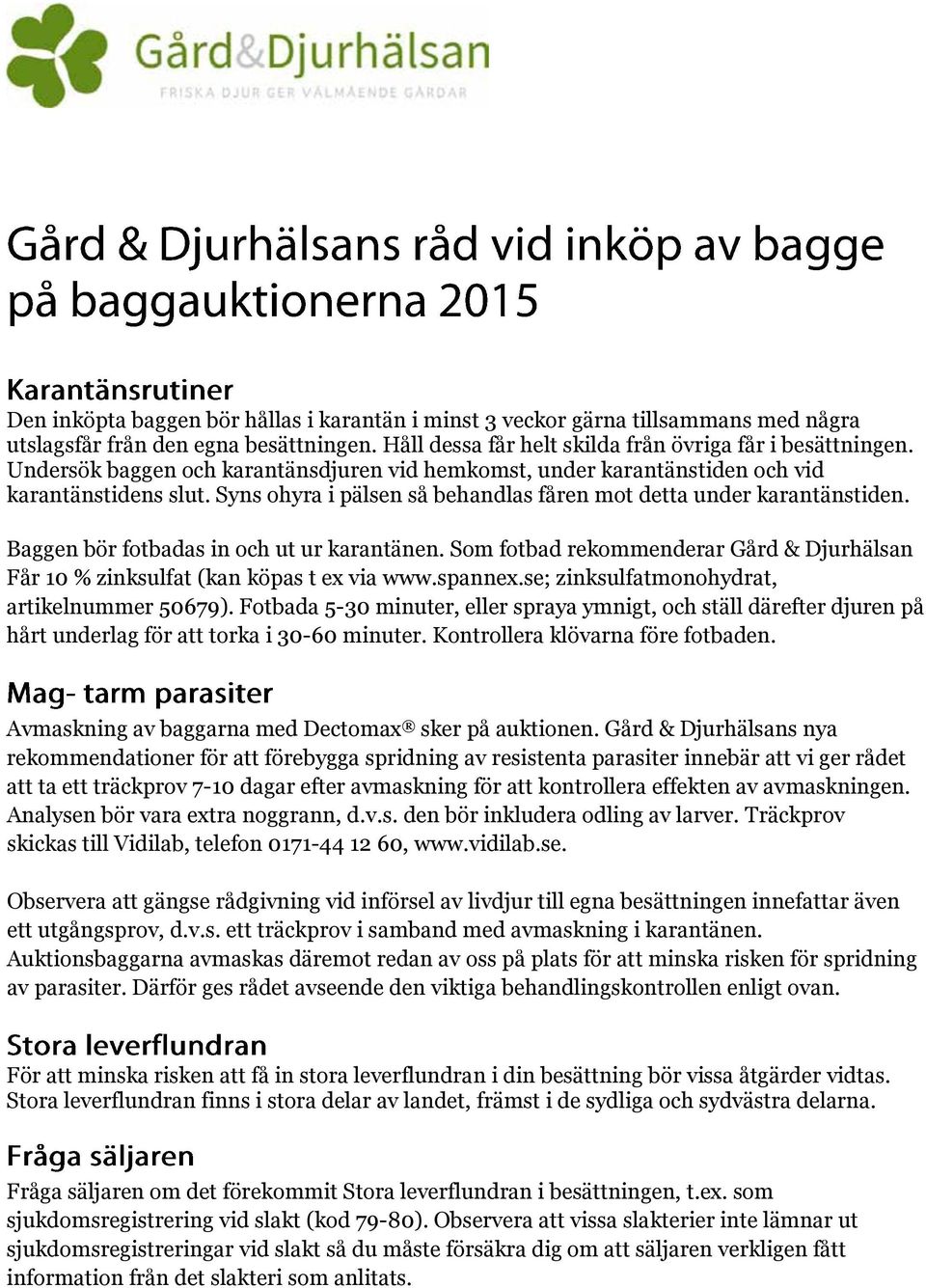 Baggen bör fotbadas in och ut ur karantänen. Som fotbad rekommenderar Gård & jurhälsan Får 10 % zinksulfat (kan köpas t ex via www.spannex.se; zinksulfatmonohydrat, artikelnummer 50679).