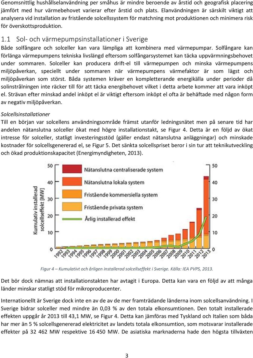 Sol- och värmepumpsinstallationer i Sverige Både solfångare och solceller kan vara lämpliga att kombinera med värmepumpar.