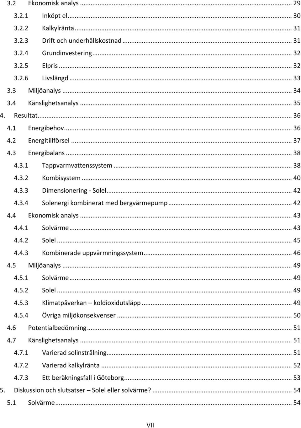 .. 42 4.3.4 Solenergi kombinerat med bergvärmepump... 42 Ekonomisk analys... 43 4.4.1 Solvärme... 43 4.4.2 Solel... 45 4.4.3 Kombinerade uppvärmningssystem... 46 Miljöanalys... 49 4.5.1 Solvärme... 49 4.5.2 Solel... 49 4.5.3 Klimatpåverkan koldioxidutsläpp.