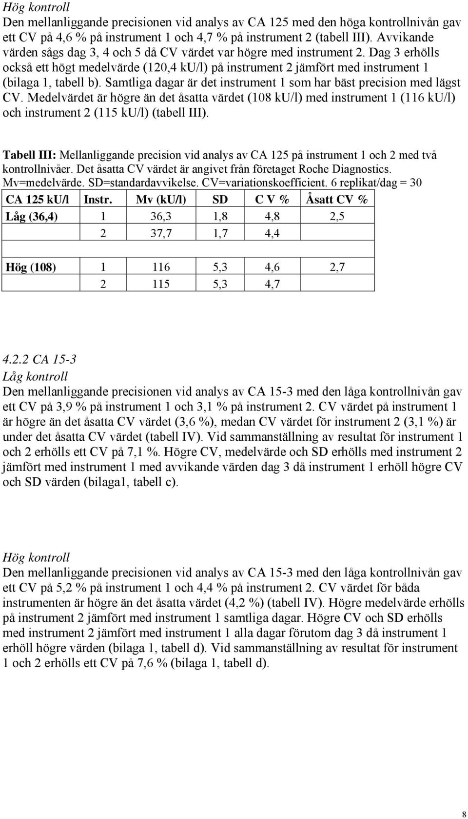 Samtliga dagar är det instrument 1 som har bäst precision med lägst CV. Medelvärdet är högre än det åsatta värdet (108 ku/l) med instrument 1 (116 ku/l) och instrument 2 (115 ku/l) (tabell III).