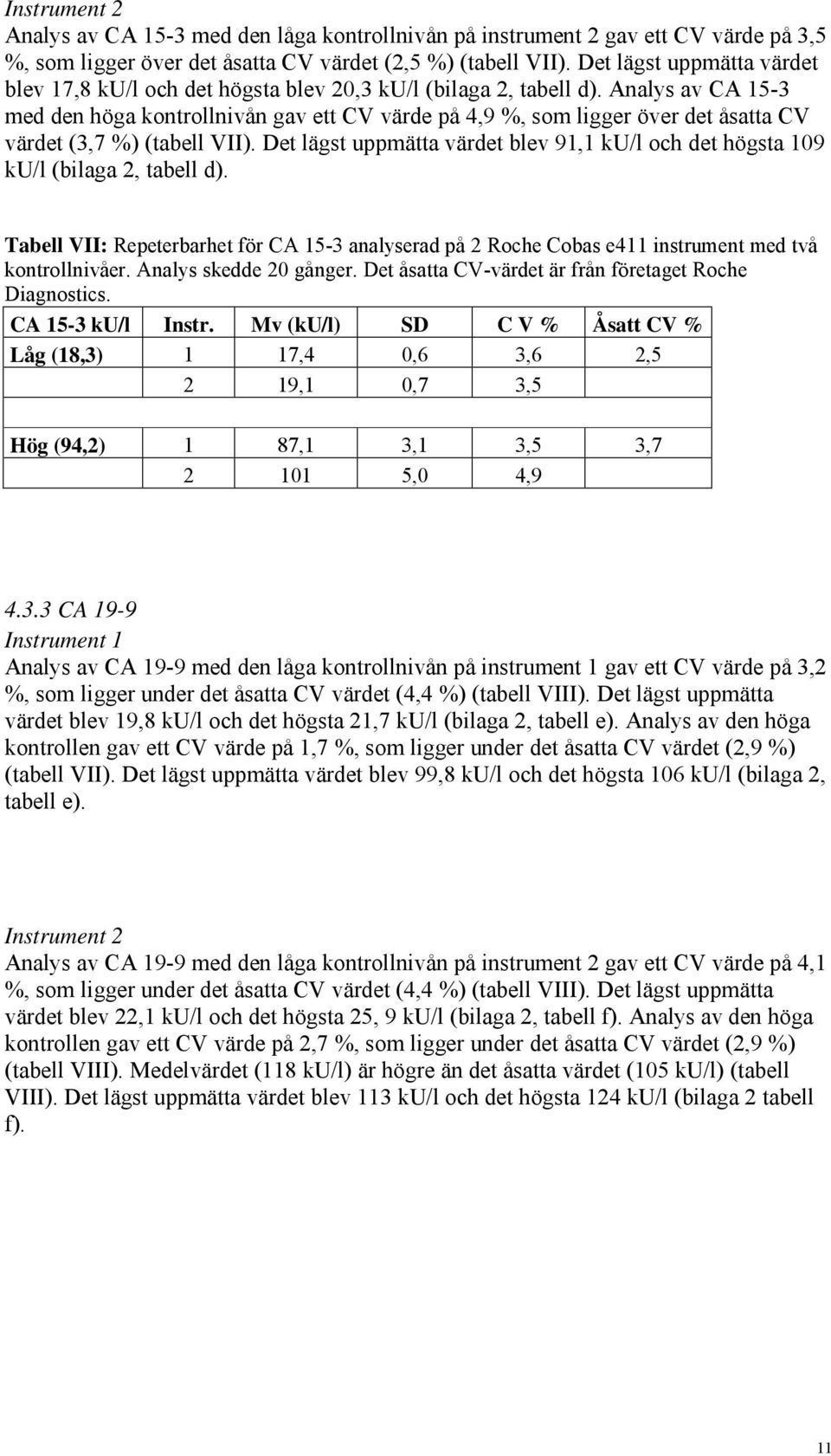 Analys av CA 15-3 med den höga kontrollnivån gav ett CV värde på 4,9 %, som ligger över det åsatta CV värdet (3,7 %) (tabell VII).