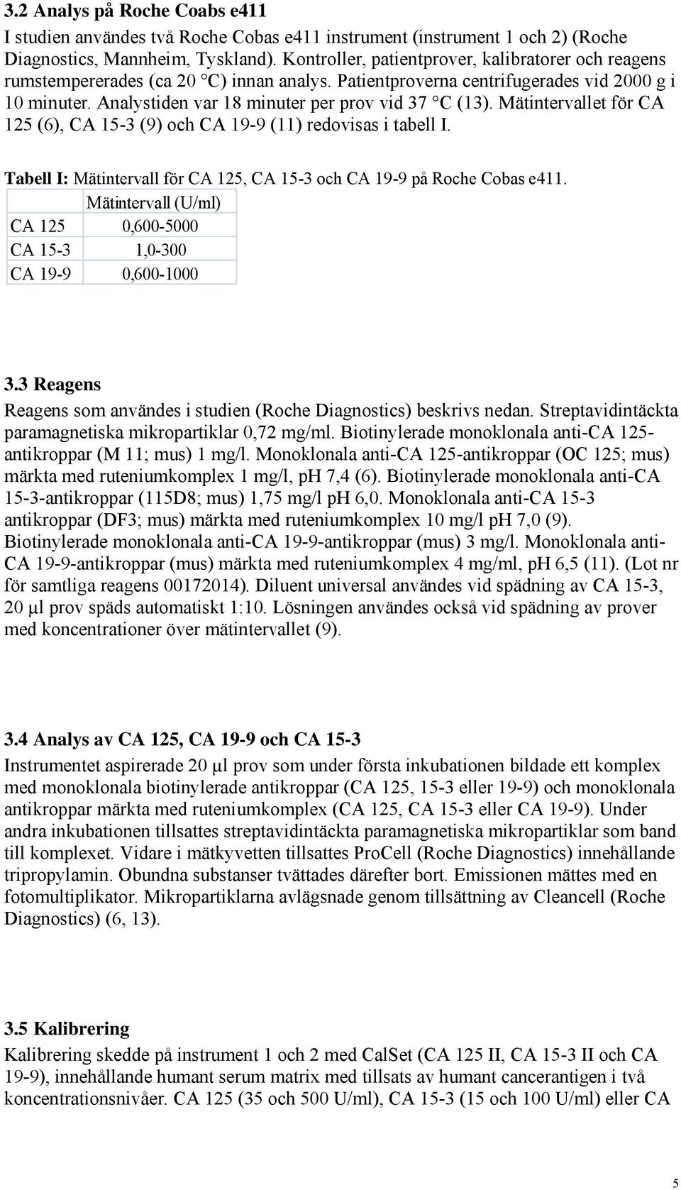 Mätintervallet för CA 125 (6), CA 15-3 (9) och CA 19-9 (11) redovisas i tabell I. Tabell I: Mätintervall för CA 125, CA 15-3 och CA 19-9 på Roche Cobas e411.