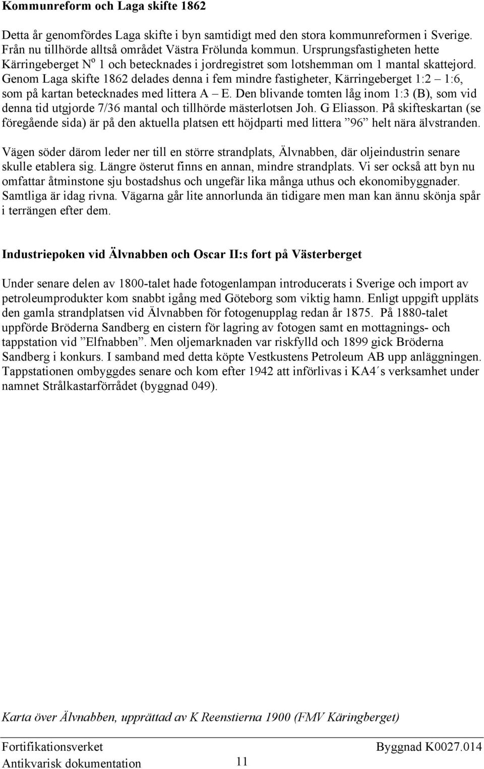 Genom Laga skifte 1862 delades denna i fem mindre fastigheter, Kärringeberget 1:2 1:6, som på kartan betecknades med littera A E.