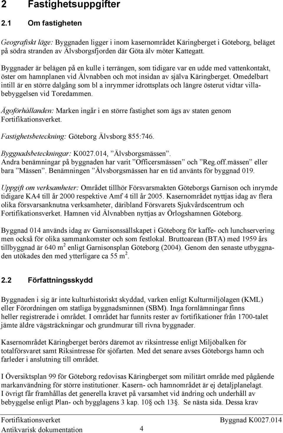 Omedelbart intill är en större dalgång som bl a inrymmer idrottsplats och längre österut vidtar villabebyggelsen vid Toredammen.