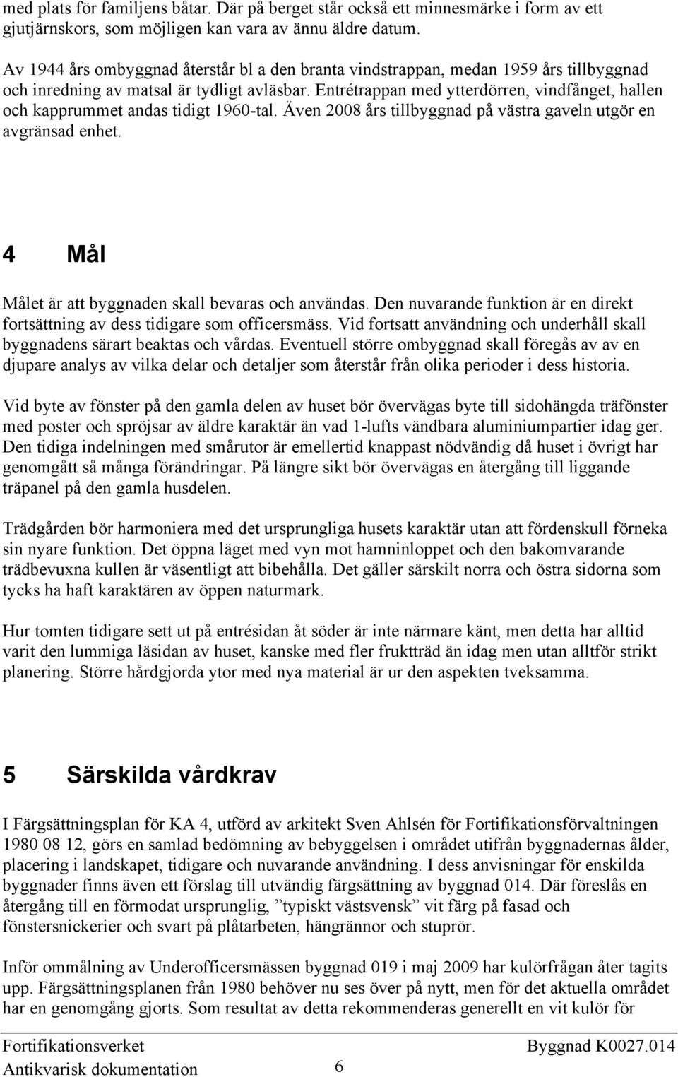 Entrétrappan med ytterdörren, vindfånget, hallen och kapprummet andas tidigt 1960-tal. Även 2008 års tillbyggnad på västra gaveln utgör en avgränsad enhet.