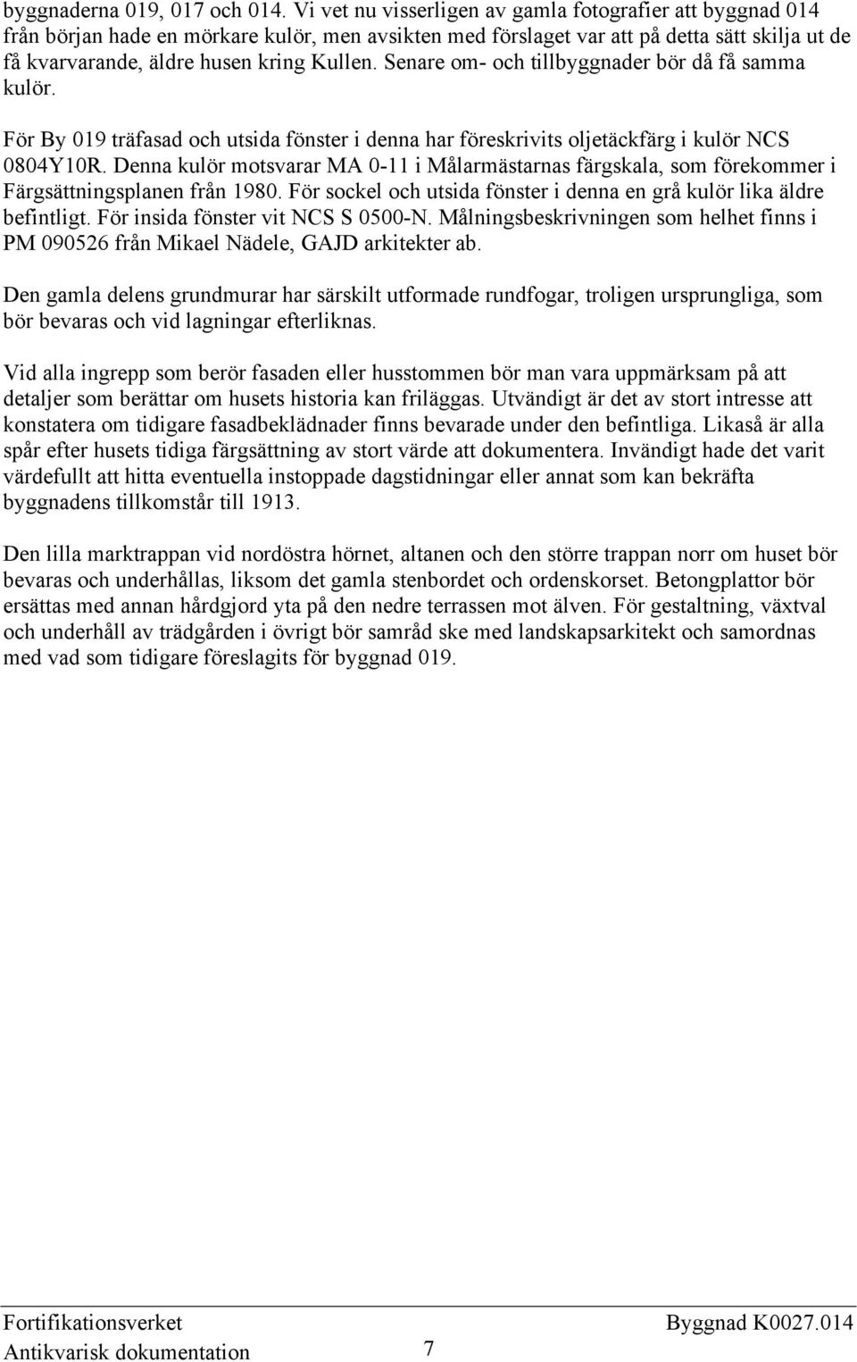 Senare om- och tillbyggnader bör då få samma kulör. För By 019 träfasad och utsida fönster i denna har föreskrivits oljetäckfärg i kulör NCS 0804Y10R.