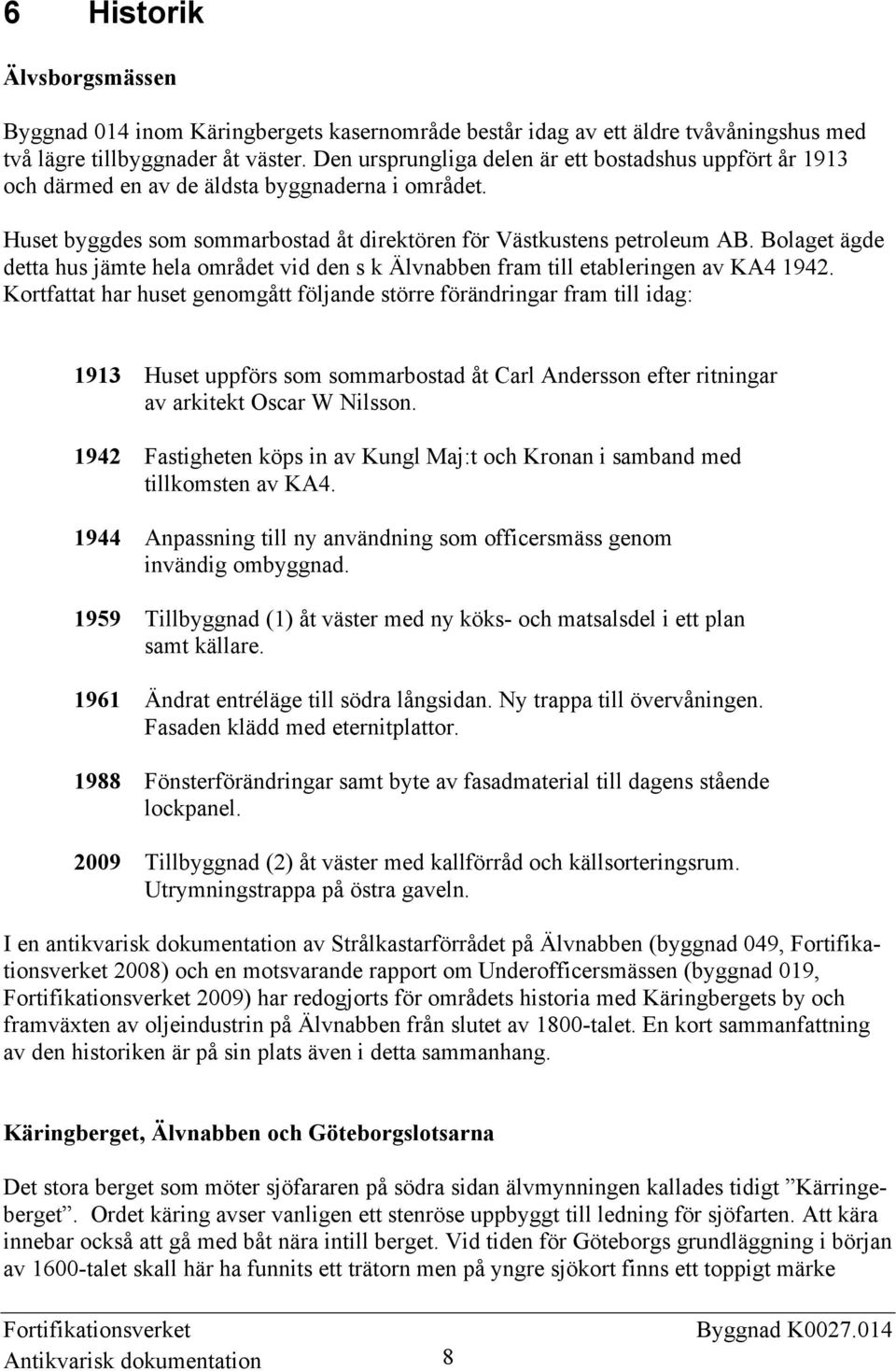 Bolaget ägde detta hus jämte hela området vid den s k Älvnabben fram till etableringen av KA4 1942.