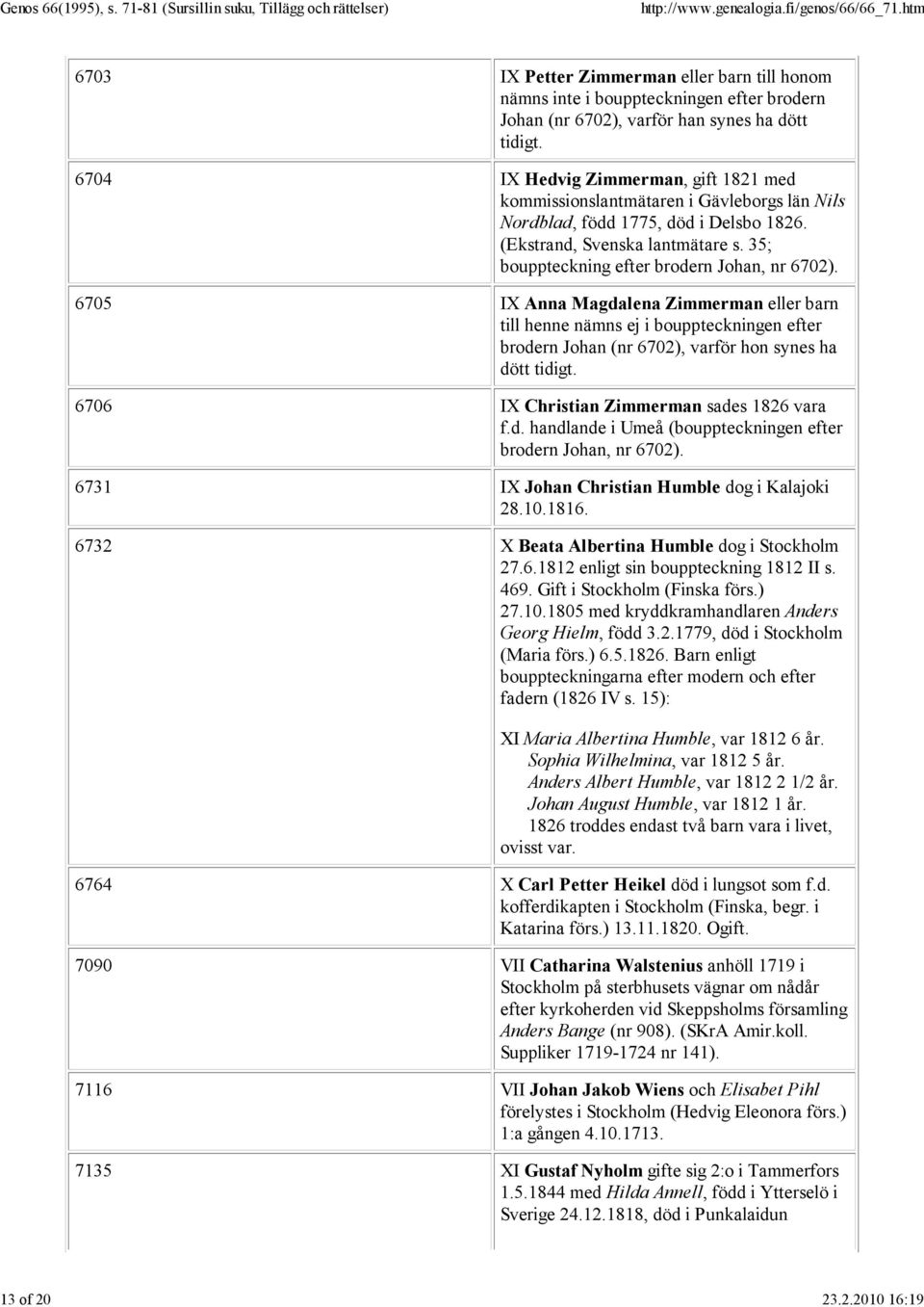 35; bouppteckning efter brodern Johan, nr 6702). 6705 IX Anna Magdalena Zimmerman eller barn till henne nämns ej i bouppteckningen efter brodern Johan (nr 6702), varför hon synes ha dött tidigt.