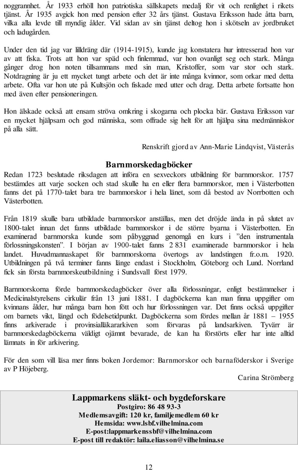 Under den tid jag var lilldräng där (1914-1915), kunde jag konstatera hur intresserad hon var av att fiska. Trots att hon var späd och finlemmad, var hon ovanligt seg och stark.